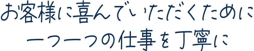 お客様に喜んでいただくために一つ一つの仕事を丁寧に